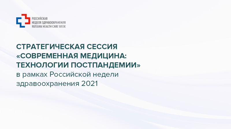 Стратегическая сессия «Современная медицина: технологии постпандемии» в рамках Российской недели здравоохранения 2021
