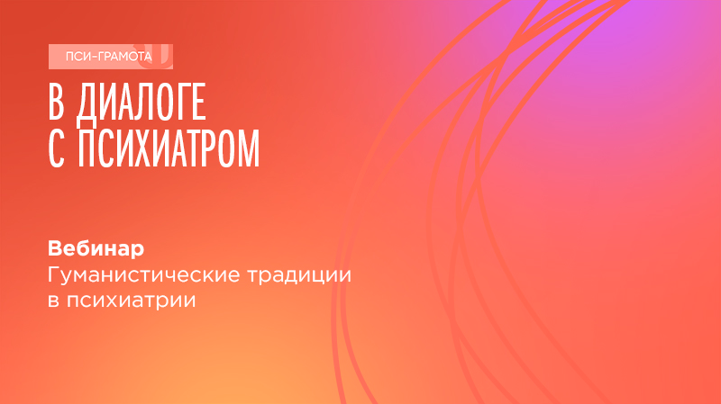 Вебинар «Гуманистические традиции в психиатрии» в рамках проекта «PSY-Грамота»