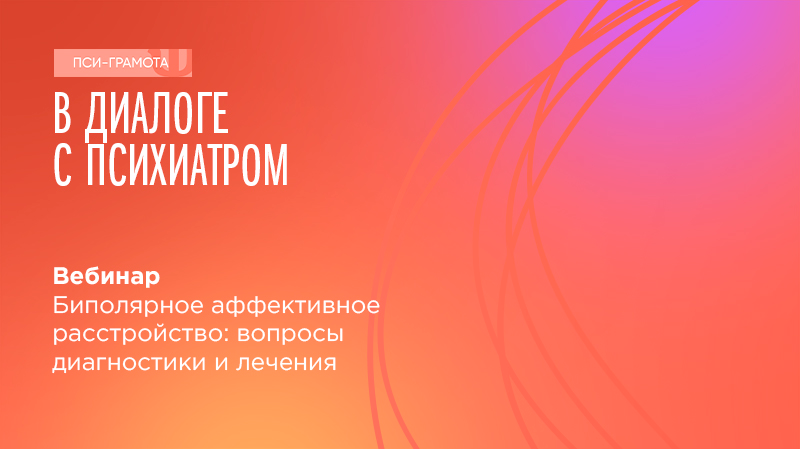 Вебинар «Биполярное аффективное расстройство: вопросы диагностики и лечения» в рамках проекта «PSY-Грамота»